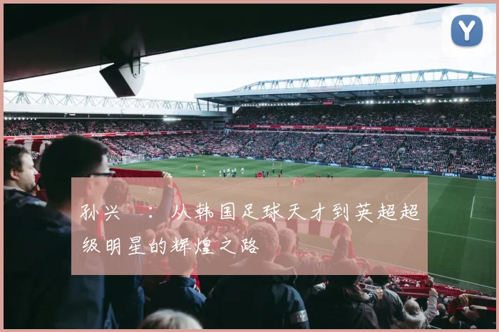 孙兴慜：从韩国足球天才到英超超级明星的辉煌之路