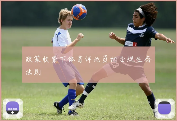 政策收紧下体育评论员的合规生存法则