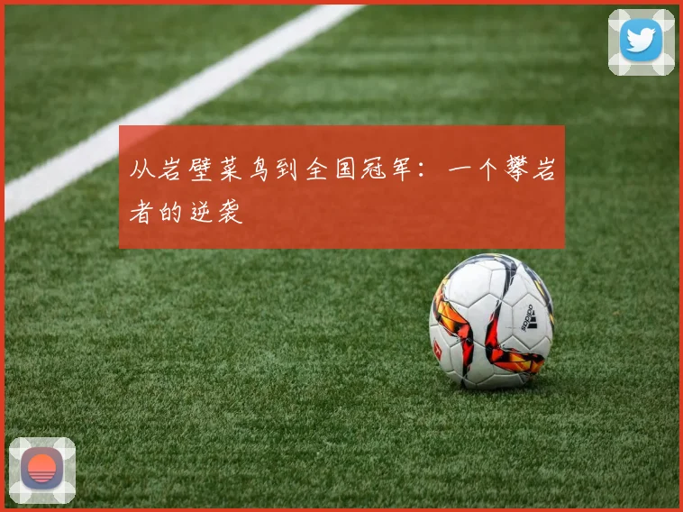 从岩壁菜鸟到全国冠军：一个攀岩者的逆袭
