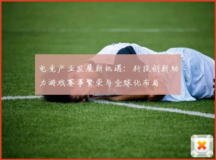 电竞产业发展新机遇：科技创新助力游戏赛事繁荣与全球化布局