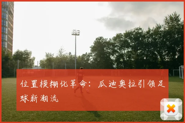 位置模糊化革命：瓜迪奥拉引领足球新潮流