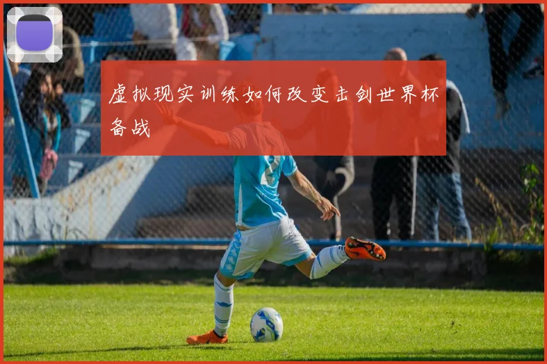 虚拟现实训练如何改变击剑世界杯备战