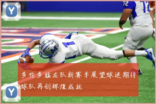 多伦多猛龙队新赛季展望球迷期待球队再创辉煌成就