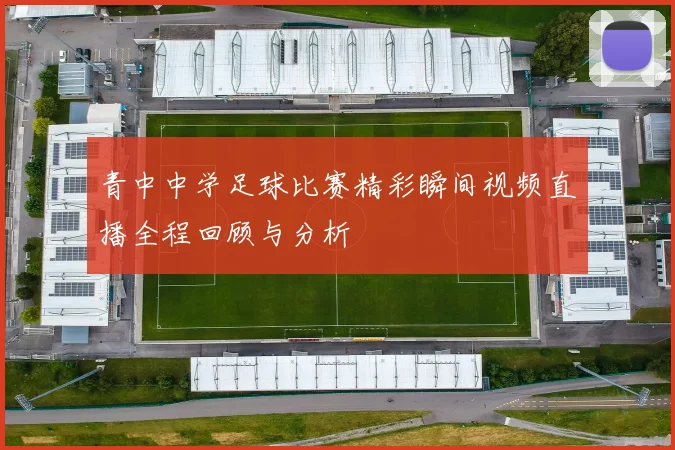 青中中学足球比赛精彩瞬间视频直播全程回顾与分析