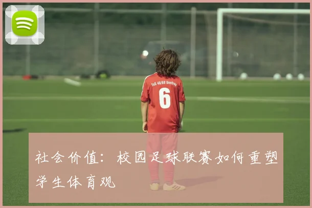 社会价值：校园足球联赛如何重塑学生体育观
