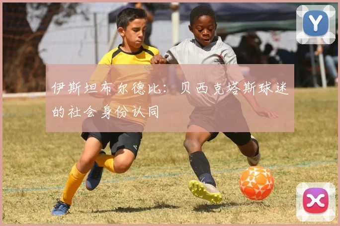 伊斯坦布尔德比：贝西克塔斯球迷的社会身份认同