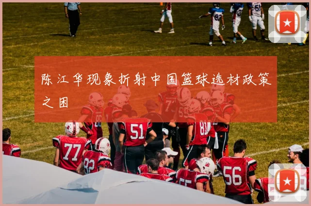 陈江华现象折射中国篮球选材政策之困