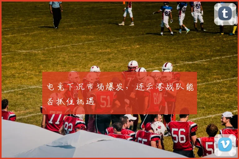 电竞下沉市场爆发，连云港战队能否抓住机遇
