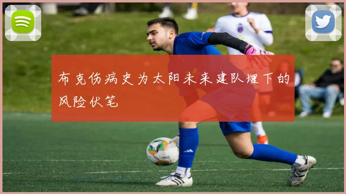 布克伤病史为太阳未来建队埋下的风险伏笔