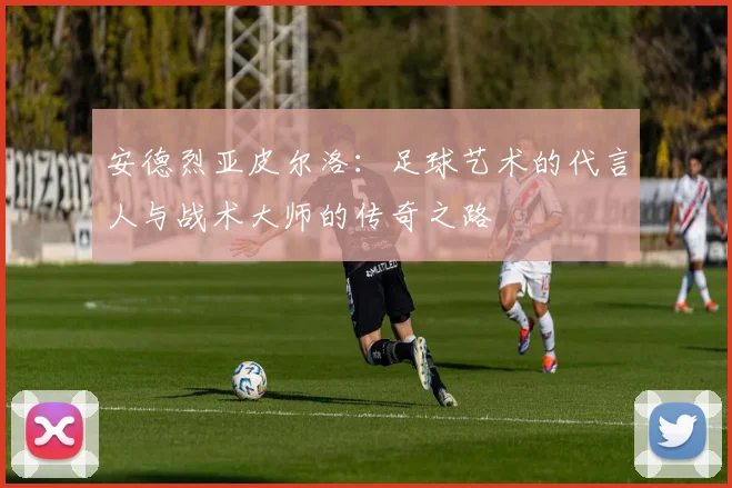 安德烈亚皮尔洛：足球艺术的代言人与战术大师的传奇之路