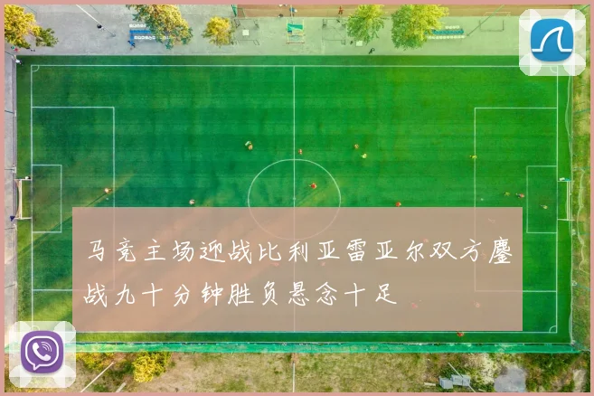 马竞主场迎战比利亚雷亚尔双方鏖战九十分钟胜负悬念十足
