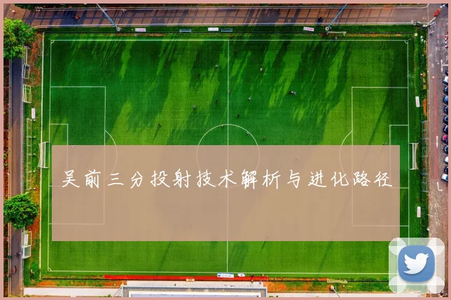 吴前三分投射技术解析与进化路径